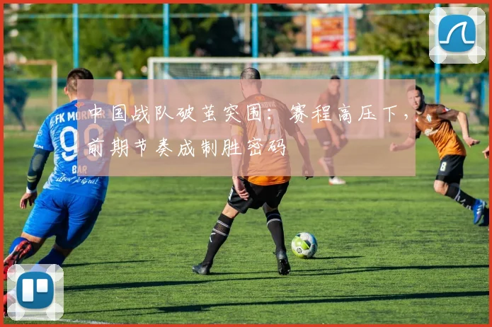 中国战队破茧突围：赛程高压下，前期节奏成制胜密码