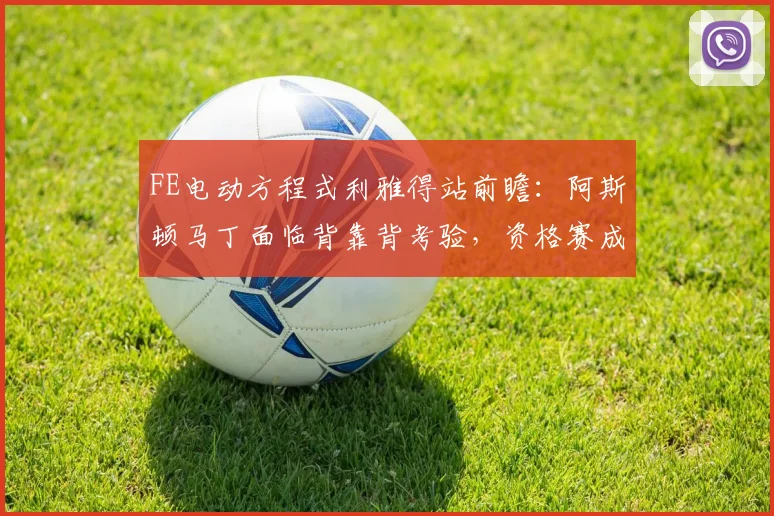 FE电动方程式利雅得站前瞻：阿斯顿马丁面临背靠背考验，资格赛成积分分水岭