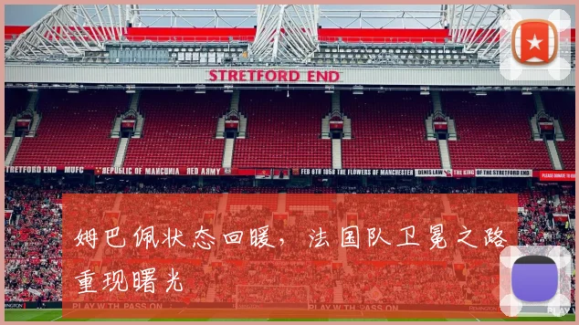 姆巴佩状态回暖，法国队卫冕之路重现曙光
