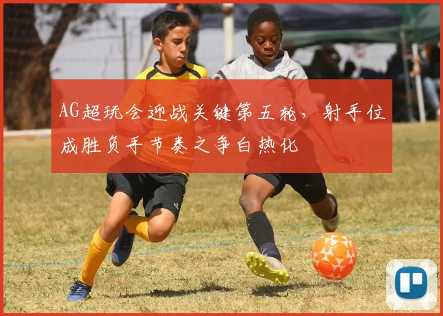 AG超玩会迎战关键第五轮，射手位成胜负手节奏之争白热化